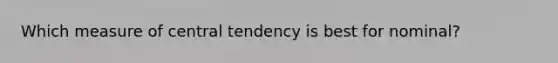 Which measure of central tendency is best for nominal?