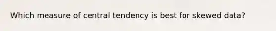 Which measure of central tendency is best for skewed data?