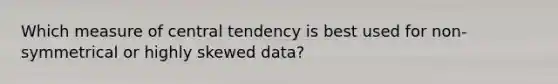 Which measure of central tendency is best used for non-symmetrical or highly skewed data?