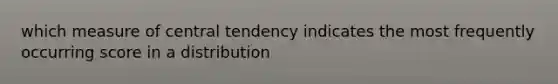 which measure of central tendency indicates the most frequently occurring score in a distribution