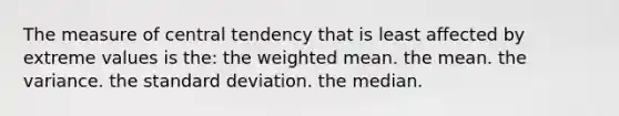 The measure of central tendency that is least affected by extreme values is the: the <a href='https://www.questionai.com/knowledge/kUNCZl7MSd-weighted-mean' class='anchor-knowledge'>weighted mean</a>. the mean. the variance. the <a href='https://www.questionai.com/knowledge/kqGUr1Cldy-standard-deviation' class='anchor-knowledge'>standard deviation</a>. the median.