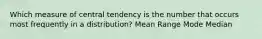 Which measure of central tendency is the number that occurs most frequently in a distribution? Mean Range Mode Median