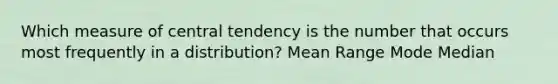 Which measure of central tendency is the number that occurs most frequently in a distribution? Mean Range Mode Median