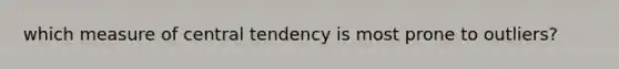 which measure of central tendency is most prone to outliers?