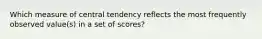 Which measure of central tendency reflects the most frequently observed value(s) in a set of scores?