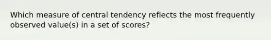 Which measure of central tendency reflects the most frequently observed value(s) in a set of scores?