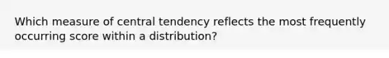 Which measure of central tendency reflects the most frequently occurring score within a distribution?