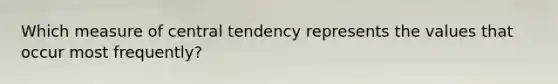 Which measure of central tendency represents the values that occur most frequently?