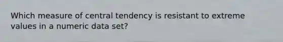 Which measure of central tendency is resistant to extreme values in a numeric data set?