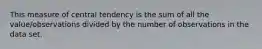 This measure of central tendency is the sum of all the value/observations divided by the number of observations in the data set.