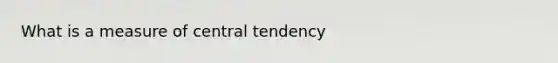 What is a measure of central tendency