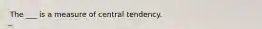 The ___ is a measure of central tendency.