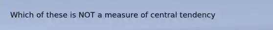 Which of these is NOT a measure of central tendency