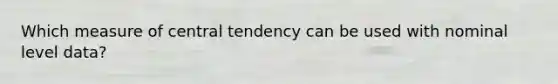 Which measure of central tendency can be used with nominal level data?