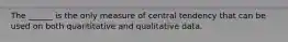 The ______ is the only measure of central tendency that can be used on both quantitative and qualitative data.