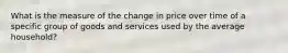 What is the measure of the change in price over time of a specific group of goods and services used by the average household?