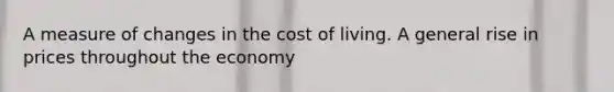 A measure of changes in the cost of living. A general rise in prices throughout the economy