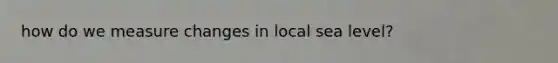 how do we measure changes in local sea level?