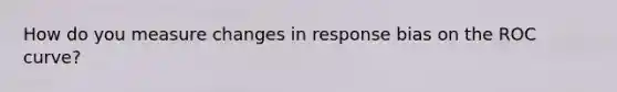 How do you measure changes in response bias on the ROC curve?