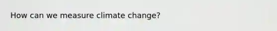 How can we measure climate change?