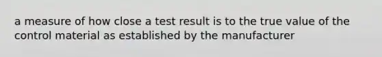 a measure of how close a test result is to the true value of the control material as established by the manufacturer