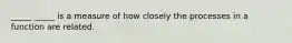 _____ _____ is a measure of how closely the processes in a function are related.