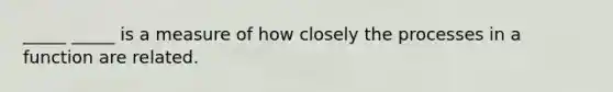 _____ _____ is a measure of how closely the processes in a function are related.