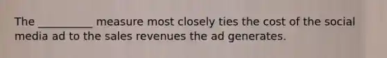 The __________ measure most closely ties the cost of the social media ad to the sales revenues the ad generates.
