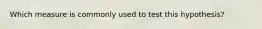 Which measure is commonly used to test this hypothesis?