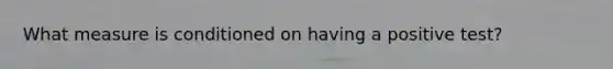 What measure is conditioned on having a positive test?