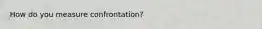 How do you measure confrontation?