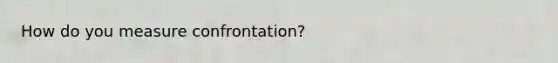 How do you measure confrontation?