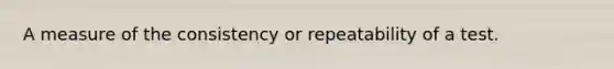 A measure of the consistency or repeatability of a test.