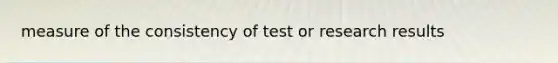 measure of the consistency of test or research results