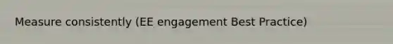 Measure consistently (EE engagement Best Practice)