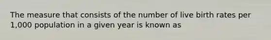 The measure that consists of the number of live birth rates per 1,000 population in a given year is known as