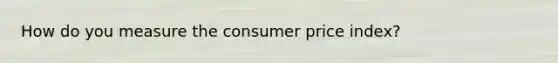 How do you measure the consumer price index?