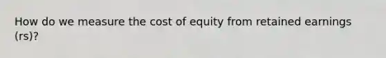 How do we measure the cost of equity from retained earnings (rs)?