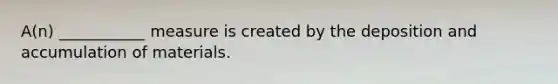 A(n) ___________ measure is created by the deposition and accumulation of materials.