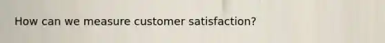 How can we measure customer satisfaction?