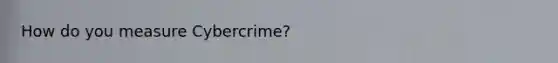 How do you measure Cybercrime?