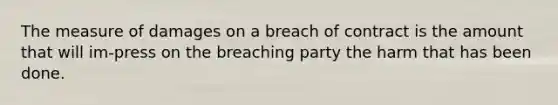 The measure of damages on a breach of contract is the amount that will im-press on the breaching party the harm that has been done.