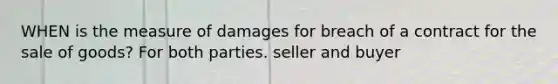 WHEN is the measure of damages for breach of a contract for the sale of goods? For both parties. seller and buyer