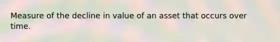 Measure of the decline in value of an asset that occurs over time.