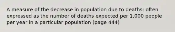 A measure of the decrease in population due to deaths; often expressed as the number of deaths expected per 1,000 people per year in a particular population (page 444)