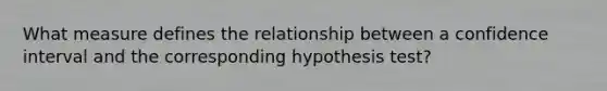 What measure defines the relationship between a confidence interval and the corresponding hypothesis test?