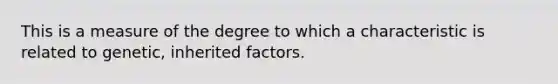 This is a measure of the degree to which a characteristic is related to genetic, inherited factors.