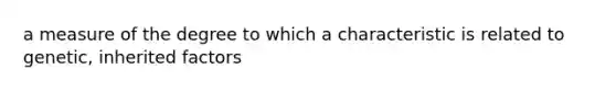 a measure of the degree to which a characteristic is related to genetic, inherited factors