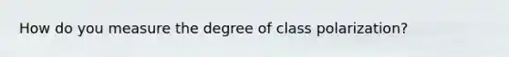 How do you measure the degree of class polarization?