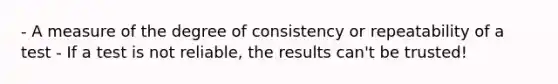 - A measure of the degree of consistency or repeatability of a test - If a test is not reliable, the results can't be trusted!